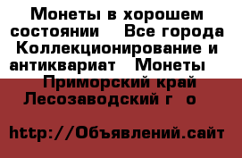 Монеты в хорошем состоянии. - Все города Коллекционирование и антиквариат » Монеты   . Приморский край,Лесозаводский г. о. 